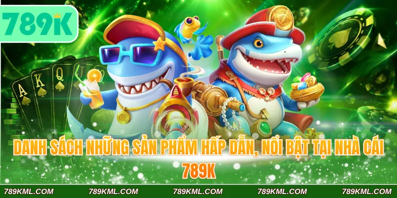 Danh sách những sản phẩm hấp dẫn, nổi bật tại nhà cái 789K